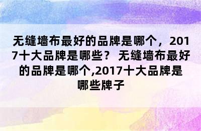 无缝墙布最好的品牌是哪个，2017十大品牌是哪些？ 无缝墙布最好的品牌是哪个,2017十大品牌是哪些牌子